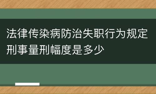 法律传染病防治失职行为规定刑事量刑幅度是多少