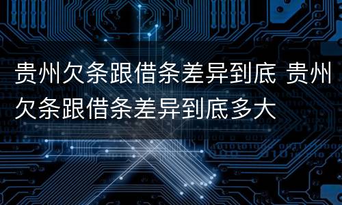贵州欠条跟借条差异到底 贵州欠条跟借条差异到底多大