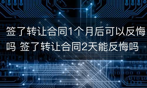 签了转让合同1个月后可以反悔吗 签了转让合同2天能反悔吗