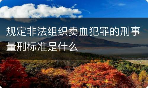 规定非法组织卖血犯罪的刑事量刑标准是什么