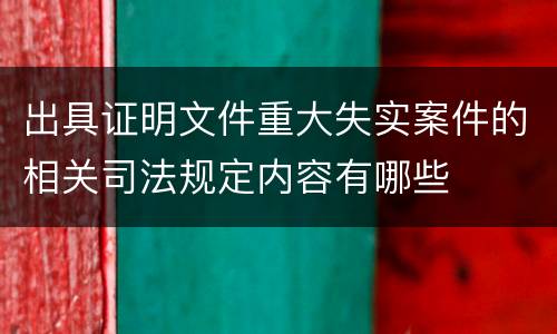 出具证明文件重大失实案件的相关司法规定内容有哪些