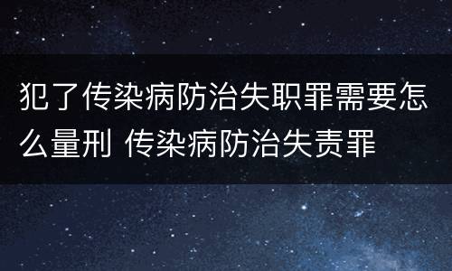 犯了传染病防治失职罪需要怎么量刑 传染病防治失责罪
