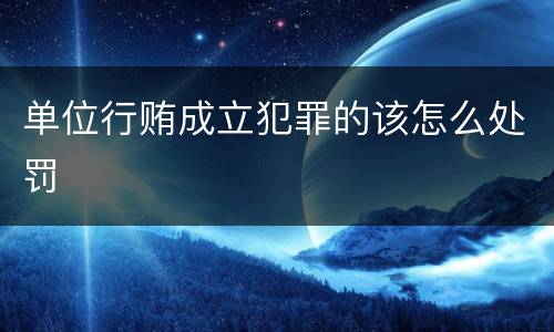 单位行贿成立犯罪的该怎么处罚