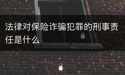 法律对保险诈骗犯罪的刑事责任是什么