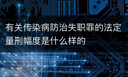 有关传染病防治失职罪的法定量刑幅度是什么样的