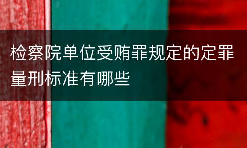 检察院单位受贿罪规定的定罪量刑标准有哪些