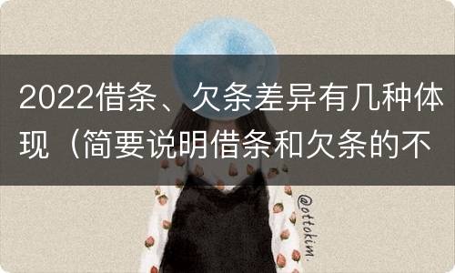 2022借条、欠条差异有几种体现（简要说明借条和欠条的不同之处）