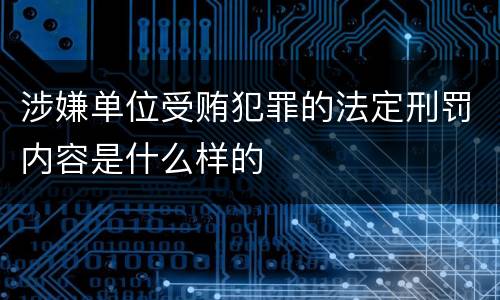 涉嫌单位受贿犯罪的法定刑罚内容是什么样的