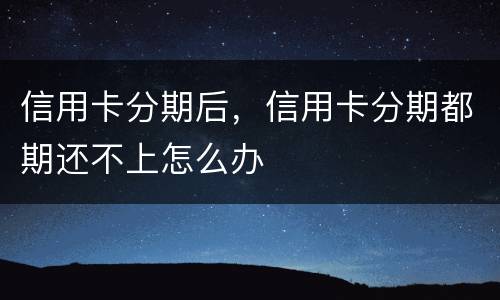 信用卡分期后，信用卡分期都期还不上怎么办