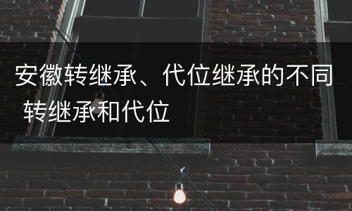 安徽转继承、代位继承的不同 转继承和代位