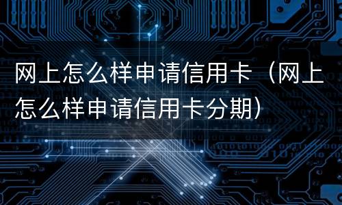网上怎么样申请信用卡（网上怎么样申请信用卡分期）