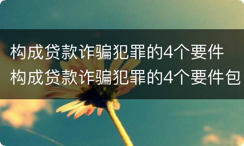 构成贷款诈骗犯罪的4个要件 构成贷款诈骗犯罪的4个要件包括