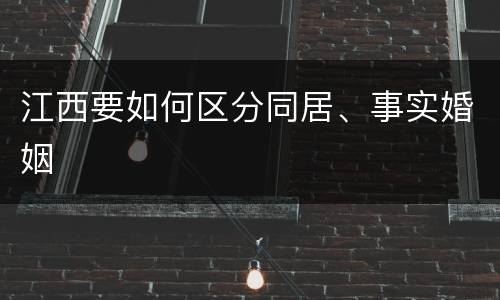 江西要如何区分同居、事实婚姻