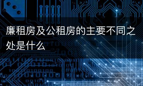 廉租房及公租房的主要不同之处是什么