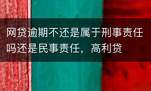 网贷逾期不还是属于刑事责任吗还是民事责任，高利贷