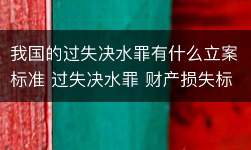 我国的过失决水罪有什么立案标准 过失决水罪 财产损失标准