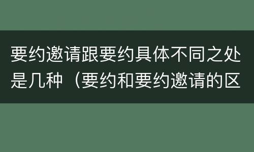 要约邀请跟要约具体不同之处是几种（要约和要约邀请的区别的意义）