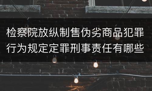检察院放纵制售伪劣商品犯罪行为规定定罪刑事责任有哪些
