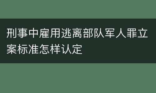 刑事中雇用逃离部队军人罪立案标准怎样认定