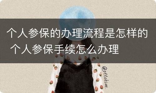 个人参保的办理流程是怎样的 个人参保手续怎么办理