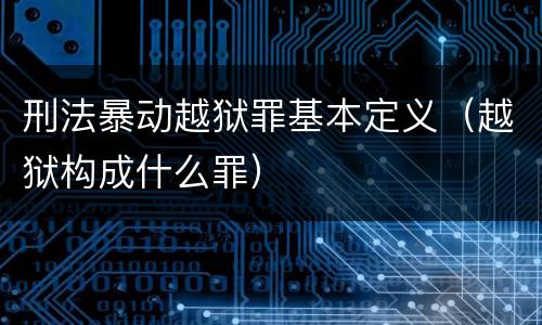 刑法暴动越狱罪基本定义（越狱构成什么罪）