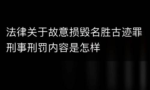 法律关于故意损毁名胜古迹罪刑事刑罚内容是怎样