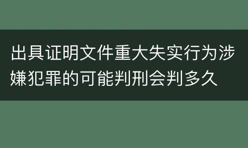 出具证明文件重大失实行为涉嫌犯罪的可能判刑会判多久