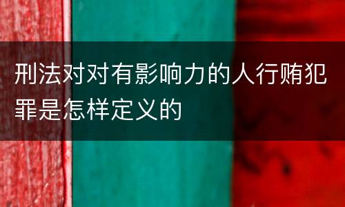 刑法对对有影响力的人行贿犯罪是怎样定义的