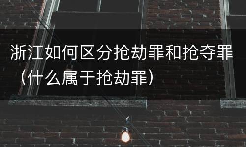 浙江如何区分抢劫罪和抢夺罪（什么属于抢劫罪）