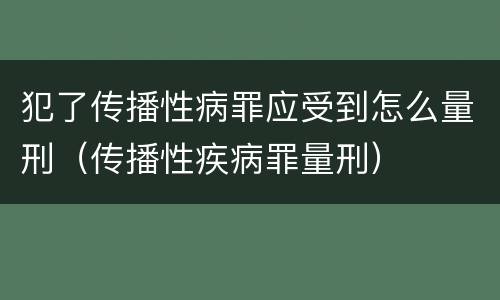 犯了传播性病罪应受到怎么量刑（传播性疾病罪量刑）