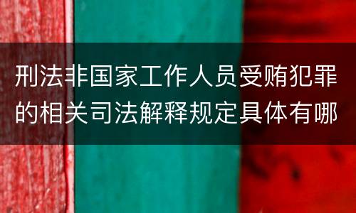 刑法非国家工作人员受贿犯罪的相关司法解释规定具体有哪些主要内容