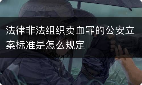 法律非法组织卖血罪的公安立案标准是怎么规定