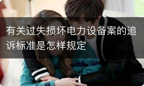 有关过失损坏电力设备案的追诉标准是怎样规定