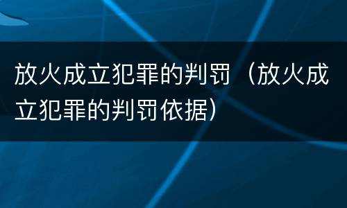 放火成立犯罪的判罚（放火成立犯罪的判罚依据）
