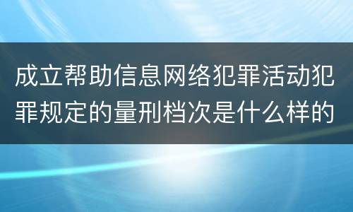 成立帮助信息网络犯罪活动犯罪规定的量刑档次是什么样的