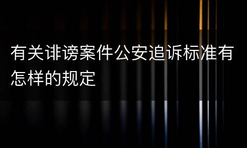 有关诽谤案件公安追诉标准有怎样的规定