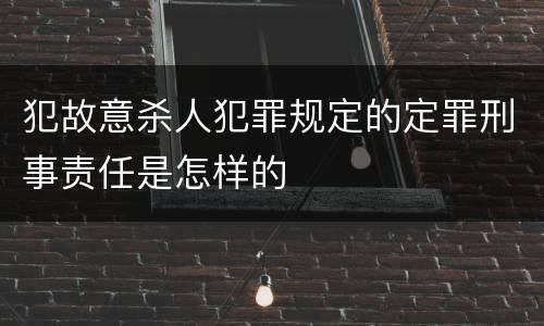 犯故意杀人犯罪规定的定罪刑事责任是怎样的