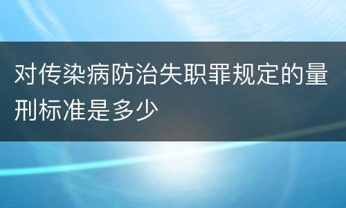 对传染病防治失职罪规定的量刑标准是多少