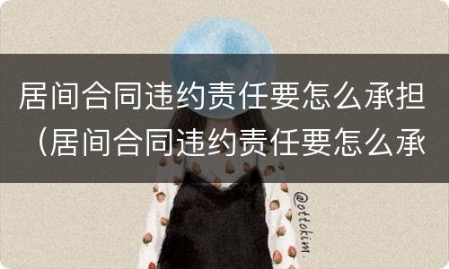 居间合同违约责任要怎么承担（居间合同违约责任要怎么承担呢）