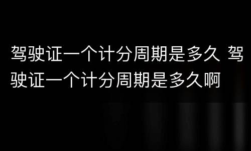 驾驶证一个计分周期是多久 驾驶证一个计分周期是多久啊