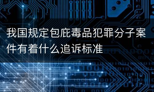 我国规定包庇毒品犯罪分子案件有着什么追诉标准