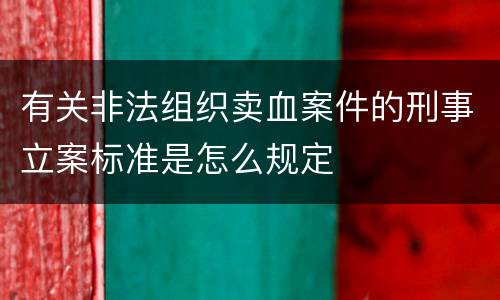 有关非法组织卖血案件的刑事立案标准是怎么规定