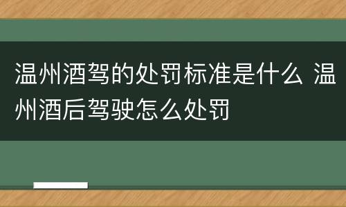 温州酒驾的处罚标准是什么 温州酒后驾驶怎么处罚