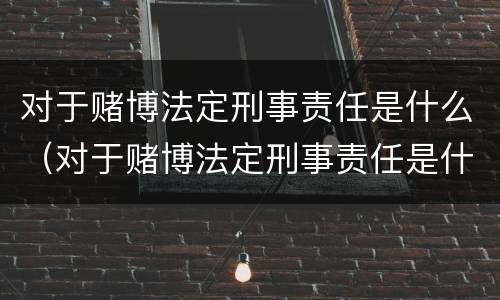 对于赌博法定刑事责任是什么（对于赌博法定刑事责任是什么罪）