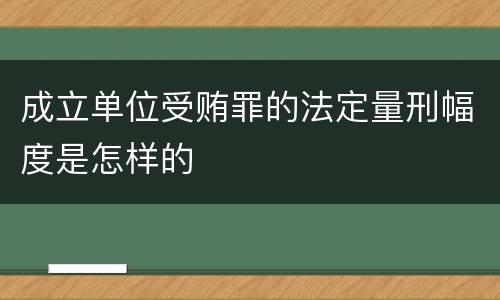成立单位受贿罪的法定量刑幅度是怎样的