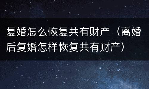 复婚怎么恢复共有财产（离婚后复婚怎样恢复共有财产）