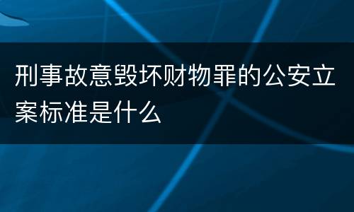刑事故意毁坏财物罪的公安立案标准是什么