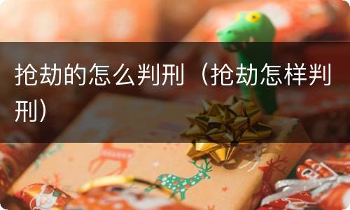 抢劫的怎么判刑（抢劫怎样判刑）