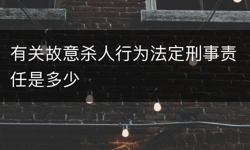 有关故意杀人行为法定刑事责任是多少