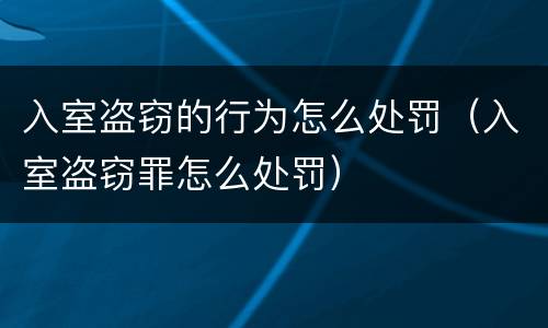 入室盗窃的行为怎么处罚（入室盗窃罪怎么处罚）